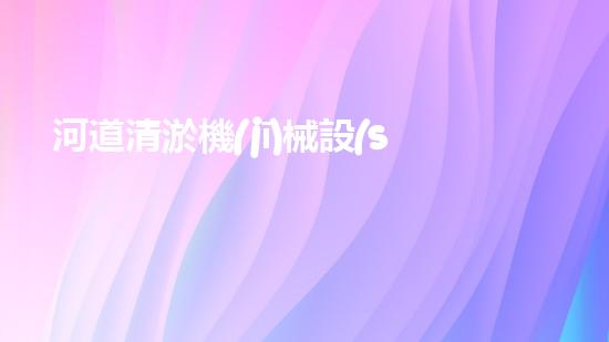 河道清淤機(jī)械設(shè)備：創(chuàng)新科技助力水域暢通，誰是最強(qiáng)河道清道夫？